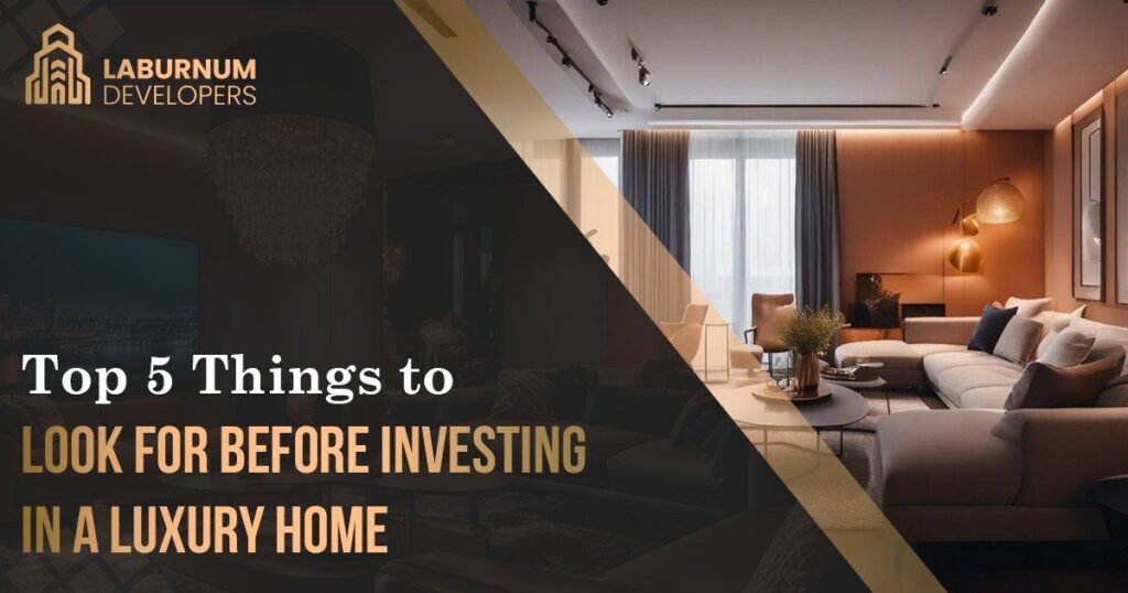 Top 5 things to look for before investing in a luxury home - Laburnum ...